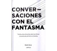 Conversaciones con el fantasma : treinta y dos entrevistas sobre los últimos cincuenta años del arte en Colombia / Martín Nova ; prólogo William Ospina.