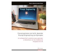 Conversaciones con la IA: Aprende Prompt Engineering con Ejemplos: Un enfoque fácil y práctico para aprender a interactuar con los modelos de lenguaje de la IA
