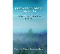 Conversaciones con la IA sobre El Ser Humano y la Paz: Diálogos sobre conciencia, identidad, humanidad y paz interior en la era de la inteligencia artificial