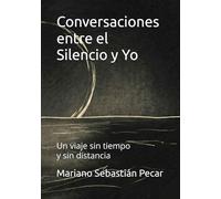 Conversaciones entre el Silencio y Yo: Un viaje sin tiempo y sin distancia