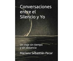 Conversaciones entre el Silencio y Yo: Un viaje sin tiempo y sin distancia