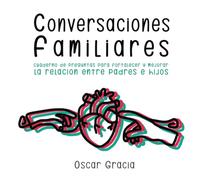 CONVERSACIONES FAMILIARES: CUADERNO DE PREGUNTAS PARA FORTALECER Y MEJORAR LA RELACIÓN ENTRE PADRES E HIJOS