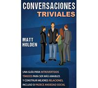 Conversaciones Triviales: Una Guía para Introvertidos Tímidos para Ser Más Amables y Construir Mejores Relaciones, Incluso si Padece Ansiedad Social