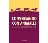 Conversando con animales: Los seres de los animales nos hablan de su esencia