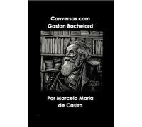 Conversas com Gaston Bachelard - Com Marcelo Maria de Castro