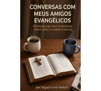 Conversas com meus amigos evangélicos: Reflexões para que nossos irmãos possam conhecer melhor as verdades de nossa fé