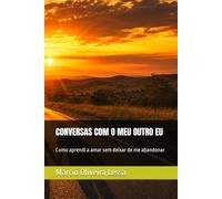 CONVERSAS COM O MEU OUTRO EU: Como aprendi a amar sem deixar de me abandonar