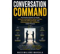 CONVERSATION COMMAND: The Practical System to Handle Difficult Conversations, Defuse Conflict, Deal with Difficult People, and Communicate with Confidence Under Pressure.: 1 (THE SOLUTION SERIES)