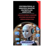 Conversational AI Designing Smarter Chatbots and Assistants: Create natural language systems for seamless human interaction