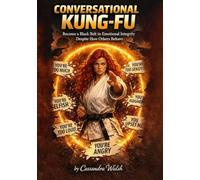 Conversational Kung Fu: Become a Black Belt in Emotional Integrity Despite How Others Behave