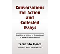 Conversations For Action and Collected Essays: Instilling a Culture of Commitment in Working Relationships