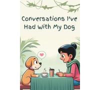 Conversations I’ve Had With My Dog: A journal for everything I can’t say out loud… but my dog understands