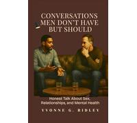 Conversations Men Don’t Have - But Should: Real Talk on Sex, Relationships, and Mental Health
