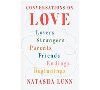 Conversations on Love: Lovers, Strangers, Parents, Friends, Endings, Beginnings
