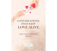 Conversations That Keep Love Alive: Speak Clearly, Listen Better, Fight Less