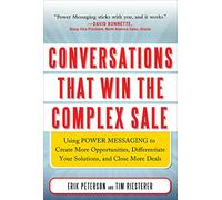 Conversations That Win the Complex Sale: Using Power Messaging to Create More Opportunities, Differentiate your Solutions, and Close More Deals (MARKETING/SALES/ADV & PROMO)