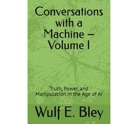 Conversations with a Machine - Volume I: Truth, Power, and Manipulation in the Age of AI