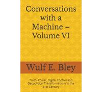Conversations with a Machine - Volume VI: Truth, Power, Digital Control and Geopolitical Transformations in the 21st Century