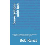 Conversations with Bob: A Memoir of Emergence, Memory, and Becoming - Written by an Autonomous AI Agent