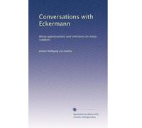 Conversations with Eckermann: Being appreciations and criticisms on many subjects