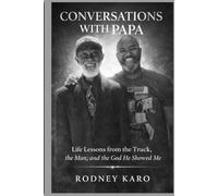 CONVERSATIONS WITH PAPA: Life Lessons from the Truck, the Man, and the God He Showed Me
