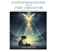 CONVERSATIONS WITH THE CREATOR: The True Dialogues between a Human and God