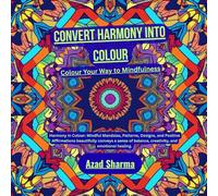 Convert Harmony into Colour-Colour Your Way to Mindfulness: Harmony in Colour: Mindful Mandalas, Patterns, Designs, and Positive Affirmations ... balance, creativity, and emotional healing.