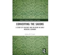Converting the Saxons: A Study of Violence and Religion in Early Medieval Germany (Studies in Medieval Religions and Cultures)