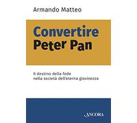 Convertire Peter Pan. Il destino della fede nella società dell'eterna giovinezza (Saggi)