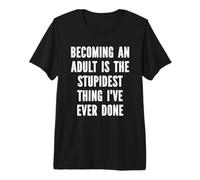 Convertirse en Adulto es lo más estúpido Que he Hecho Camiseta Premium