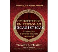 Convertirse En Personas Eucarísticas: La Esperanza Y Promesa de la Vida Parroquial (Engaging Catholicism)