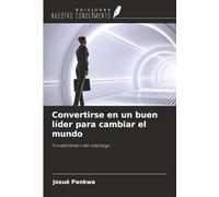 Convertirse en un buen líder para cambiar el mundo: Fundamentos del liderazgo