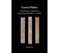 Convict Politics: From Utopia to Serfdom in Early China (221 BCE - 23 CE)