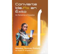 Convierte las Ide.IAs en Éxito: De Marketing a Proyectos - Métodos, Técnicas, Prompts