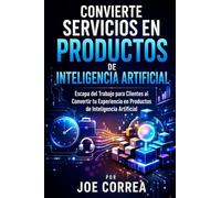 Convierte Servicios en Productos de Inteligencia Artificial: Escapa del Trabajo para Clientes al Convertir tu Experiencia en Productos de Inteligencia Artificial: 6 (Imperio de Ingresos Con Ia)