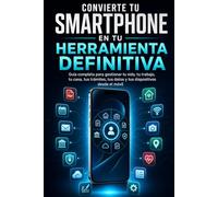 Convierte tu smartphone en tu herramienta definitiva: Guía completa para gestionar tu vida, tu trabajo, tu casa, tus trámites, tus datos y tus dispositivos desde el móvil