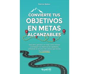Convierte tus objetivos en metas alcanzables: Descubre, gracias a un viaje, cómo trocear y conseguir tus objetivos sin agobiarte, utilizando el recurso más valioso que tienes: TU CEREBRO