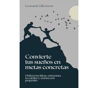 Convierte tus sueños en metas concretas: Ordena tus ideas, estructura tu camino y avanza con propósito