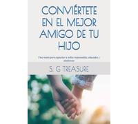 CONVIÉRTETE EN EL MEJOR AMIGO DE TU HIJO: Una receta para capacitar a niños responsables, educados y obedientes (S. G TREASURE'S PARENTING BOOKSTORE)