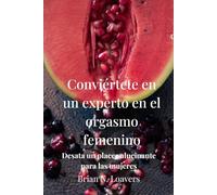 Conviértete en un experto en el orgasmo femenino: Desata un placer alucinante para las mujeres