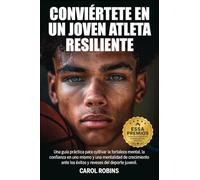 CONVIÉRTETE EN UN JOVEN ATLETA RESILIENTE: Una guía práctica para cultivar la fortaleza mental, la confianza en uno mismo y una mentalidad de ... juvenil (The Resilient Young Athlete Series)
