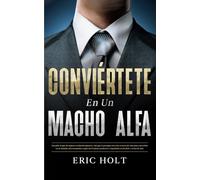 Conviértete En Un Macho Alfa: Descubre lo que las mujeres realmente quieren y haz que te persigan con estos secretos de citas para convertirte en un ... Macho Alfa - Carisma, Influencia y Seducción)