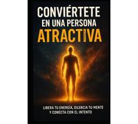 Conviértete en una persona atractiva: Libera tu energía, silencia tu mente y conecta con el intento.