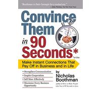 Convince Them in 90 Seconds or Less: Make Instant Connections That Pay Off in Business and in Life