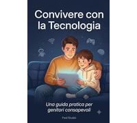 Convivere con la Tecnologia: Una guida pratica per genitori consapevoli (Vita Moderna: Famiglia, Cibo e Intelligenza Artificiale)