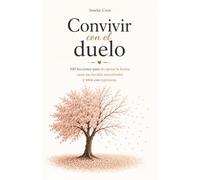 Convivir con el Duelo: 100 Lecciones para Recuperar la Fuerza, Sanar las Heridas del Alma y Volver a Vivir con Esperanza