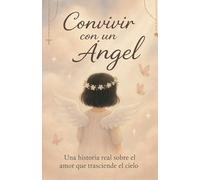 CONVIVIR CON UN ANGEL: Historia real del sobre el amor que trasciende del cielo