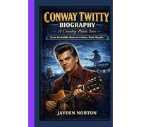 CONWAY TWITTY BIOGRAPHY: A Country Music Icon : From Rockabilly Roots to Country Music Royalty
