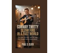 Conway Twitty: Slow Fire in a Fast World: The Voice, the Heart, and the Songs That Changed Country Music Forever