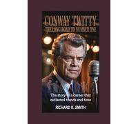 CONWAY TWITTY: The Long Road to Number One: The Story of a Career That Outlasted Trends and Time